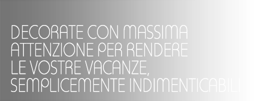 DECORATE CON MASSIMA ATTENZIONE PER RENDERE LE VOSTRE VACANZE, SEMPLICEMENTE INDIMENTICABILI