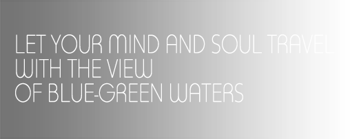 LET YOUR MIND AND SOUL TRAVEL WITH THE VIEW OF BLUE-GREEN WATER